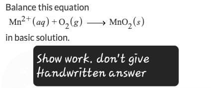 Balance this equation
Mn2+(aq) + O2(g) MnO2(s)
in basic solution.
→
Show work. don't give
Handwritten answer