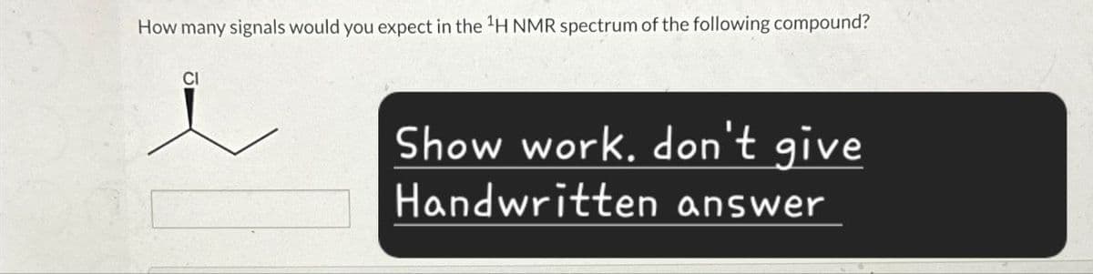 How many signals would you expect in the 1H NMR spectrum of the following compound?
CI
Show work. don't give
Handwritten answer