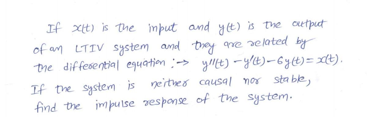 If xt) is the mput and
of an LTIV System and they
the diffesential equation :-> yIt) -y't)-6y(t)= x(t) .
If the system is
find the impulse response of the system.
yt) is the output
are selated by
neitheo causal nor stable,
