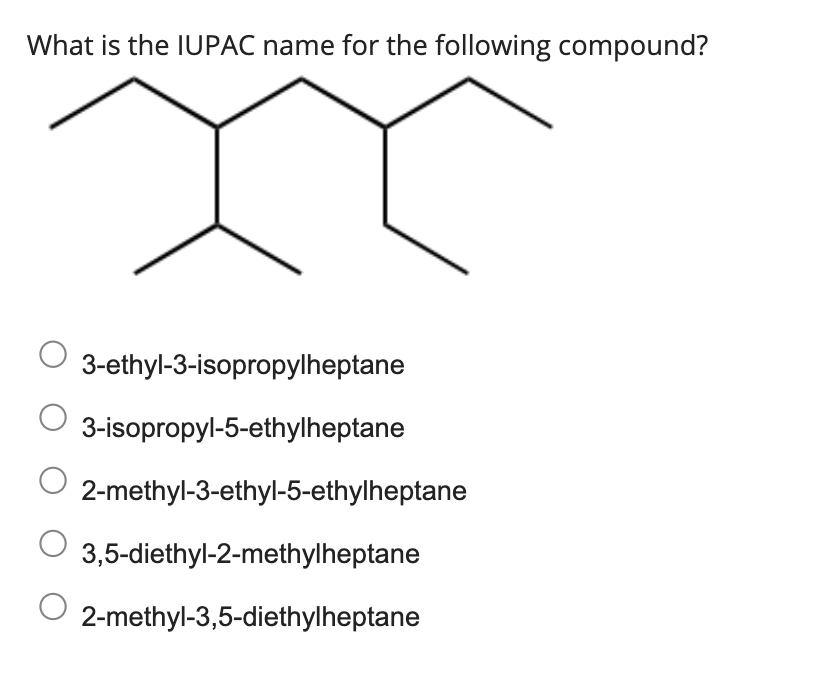 What is the IUPAC name for the following compound?
3-ethyl-3-isopropylheptane
3-isopropyl-5-ethylheptane
2-methyl-3-ethyl-5-ethylheptane
3,5-diethyl-2-methylheptane
O 2-methyl-3,5-diethylheptane