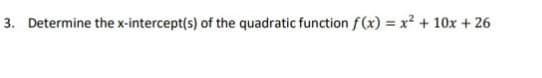 3. Determine the x-intercept(s) of the quadratic function f(x) = x² + 10x + 26
