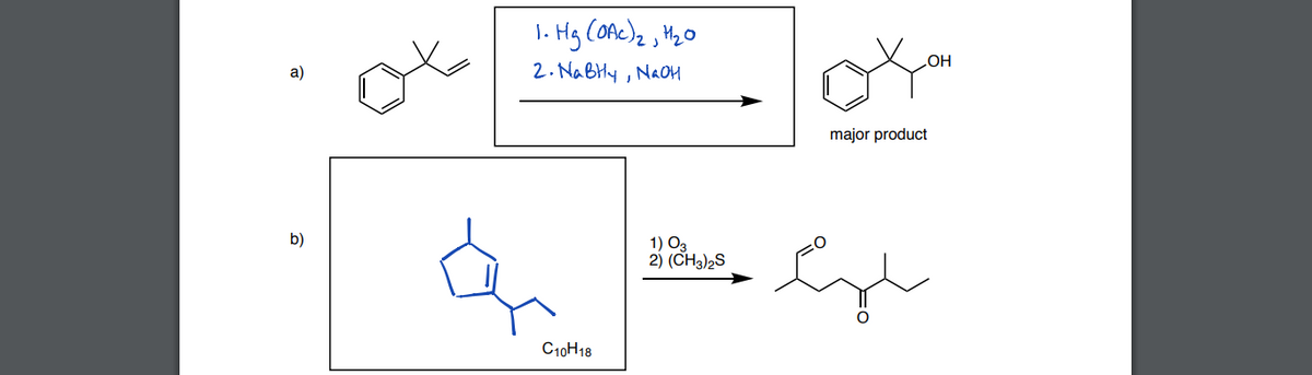1. Hg COAC)2, M2O
a)
2. NaBHly , NAOM
major product
b)
1) O3
2) (CH3)2S
C10H18
