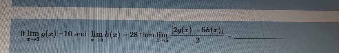 If lim g(z) =10 and lim h(z) = 28 then lim
[2g(x)- 5h(z)]
21

