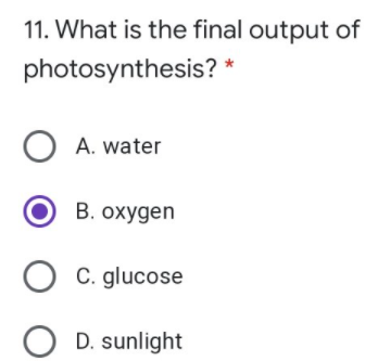 11. What is the final output of
photosynthesis? *
O A. water
B. oxygen
C. glucose
D. sunlight
