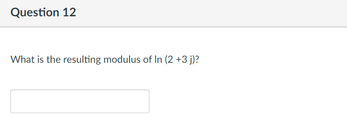 Question 12
What is the resulting modulus of In (2 +3 j)?
