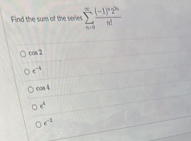 Find the sum of the series
cos 2
O e4
O cos 4
O e4
O e-2
(-1) 22n
n!
n=0