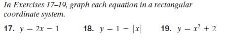 In Exercises 17–19, graph each equation in a rectangular
coordinate system.
17. y = 2x – 1
18. y = 1 - |x|
19. y = x + 2
%3D
