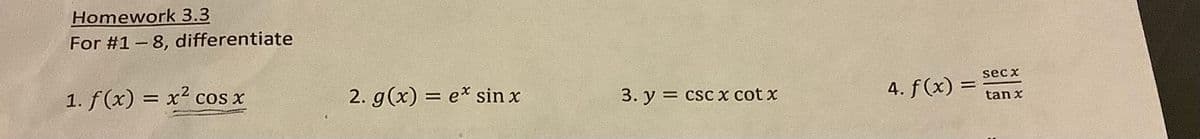 Homework 3.3
For #1-8, differentiate
1. f(x) = x² cos x
2. g(x) = ex sin x
3. y =
= CSC x cotx
4. f(x) =
secx
tan x