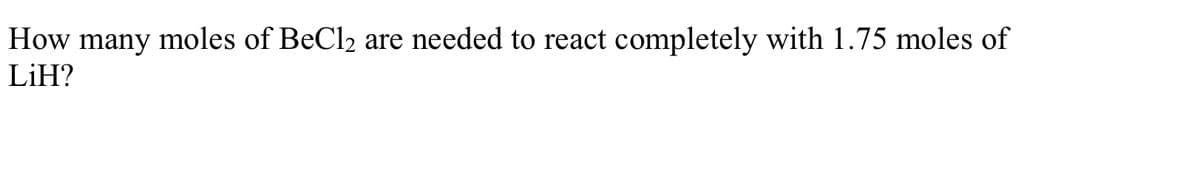 How many moles of BeCl₂ are needed to react completely with 1.75 moles of
LiH?