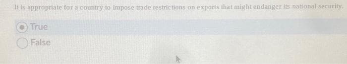 It is appropriate for a country to impose trade restrictions on exports that might endanger its national security.
True
False