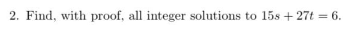 2. Find, with proof, all integer solutions to 15s + 27t = 6.