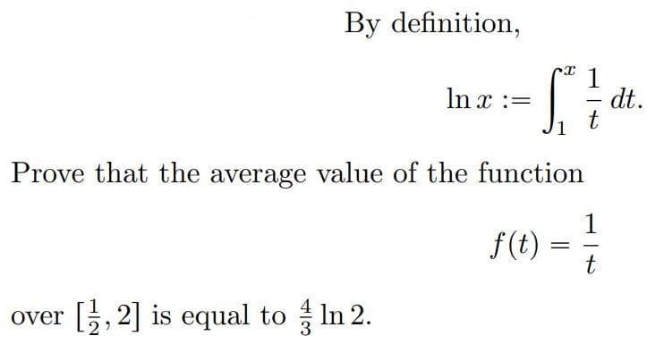 By definition,
S,
Prove that the average value of the function
over [1,2] is equal to In 2.
In x :=
X 1
f(t)
=
t
-
t
dt.