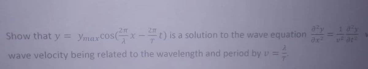 2TT
Show that y = Ymax cos(- -x-2 t) is a solution to the wave equation
wave velocity being related to the wavelength and period by v =
a²y
3x²
1
v² 3t²