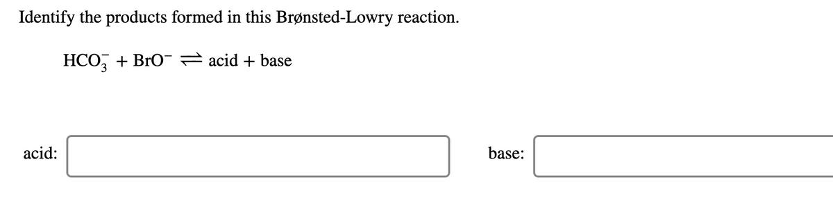 Identify the products formed in this Brønsted-Lowry reaction.
HCO, + BrO = acid + base
acid:
base:

