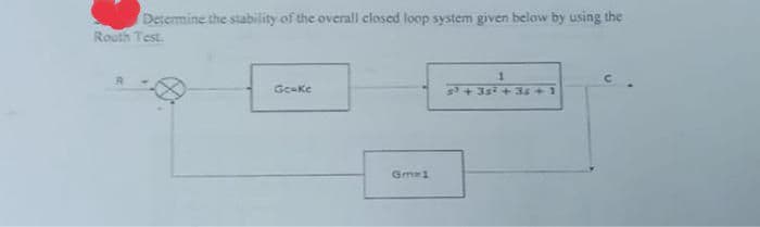 Determine the stability of the overall closed loop system given below by using the
Routh Test
Gc-Ke
Gma1
1
34