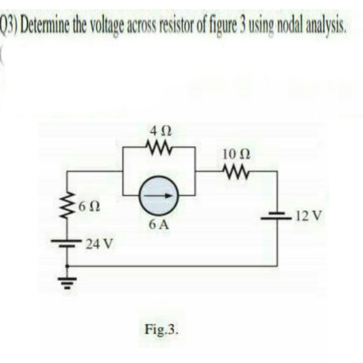 03) Detemine the voltage across resistor of figure 3 using nodal analysis.
10 N
60
12 V
6 A
24 V
Fig.3.
