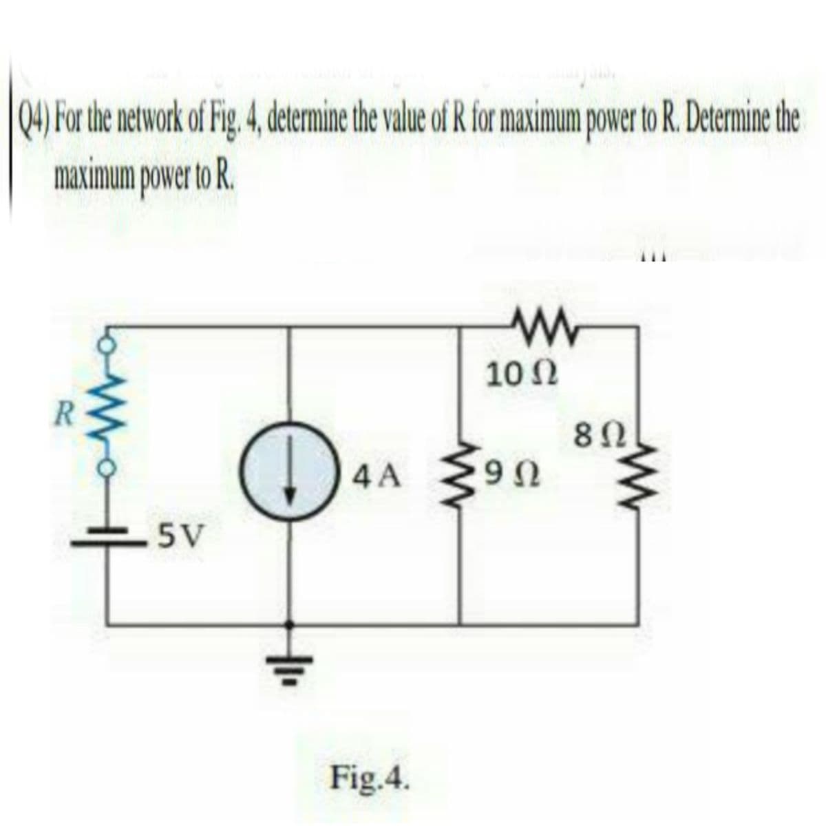 04) For the network of Fig, 4, determine the value of R for maximum power to R. Determine the
maximum power to R.
10 N
R.
82
4 A
Ω
5V
Fig.4.
