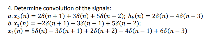 4. Determine convolution of the signals:
a.xk(n) = 28(n+1)+38(n) + 58(n – 2); hk(n) = 28(n) – 48(n – 3)
b. x₁(n) = −28(n + 1) − 38(n − 1) + 58(n − 2);
x₂ (n) = 58(n) − 38(n + 1) + 28(n + 2) − 48(n − 1) + 68(n − 3)