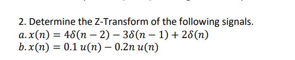 2. Determine the Z-Transform of the following signals.
a.x(n) = 48(n − 2) – 38(n − 1) + 28(n)
b. x(n) = 0.1 u(n) — 0.2n u(n)