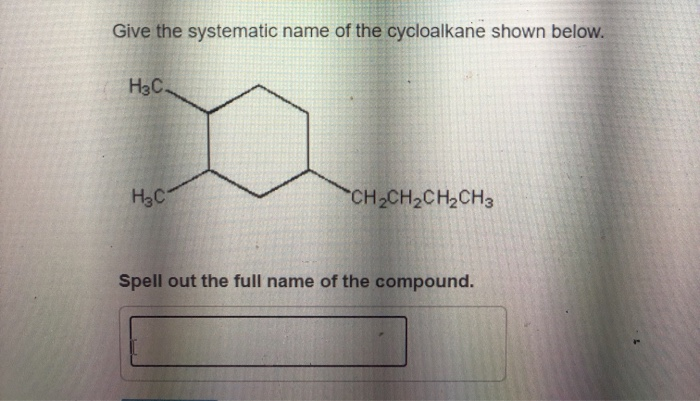 Give the systematic name of the cycloalkane shown below.
H3C.
H₂C
CH,CH,CH2CH3
Spell out the full name of the compound.