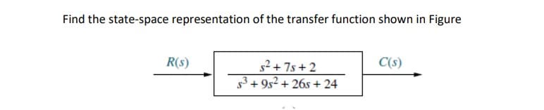 Find the state-space representation of the transfer function shown in Figure
R(S)
s²+7s+2
$3+95²+26s+ 24
C(s)