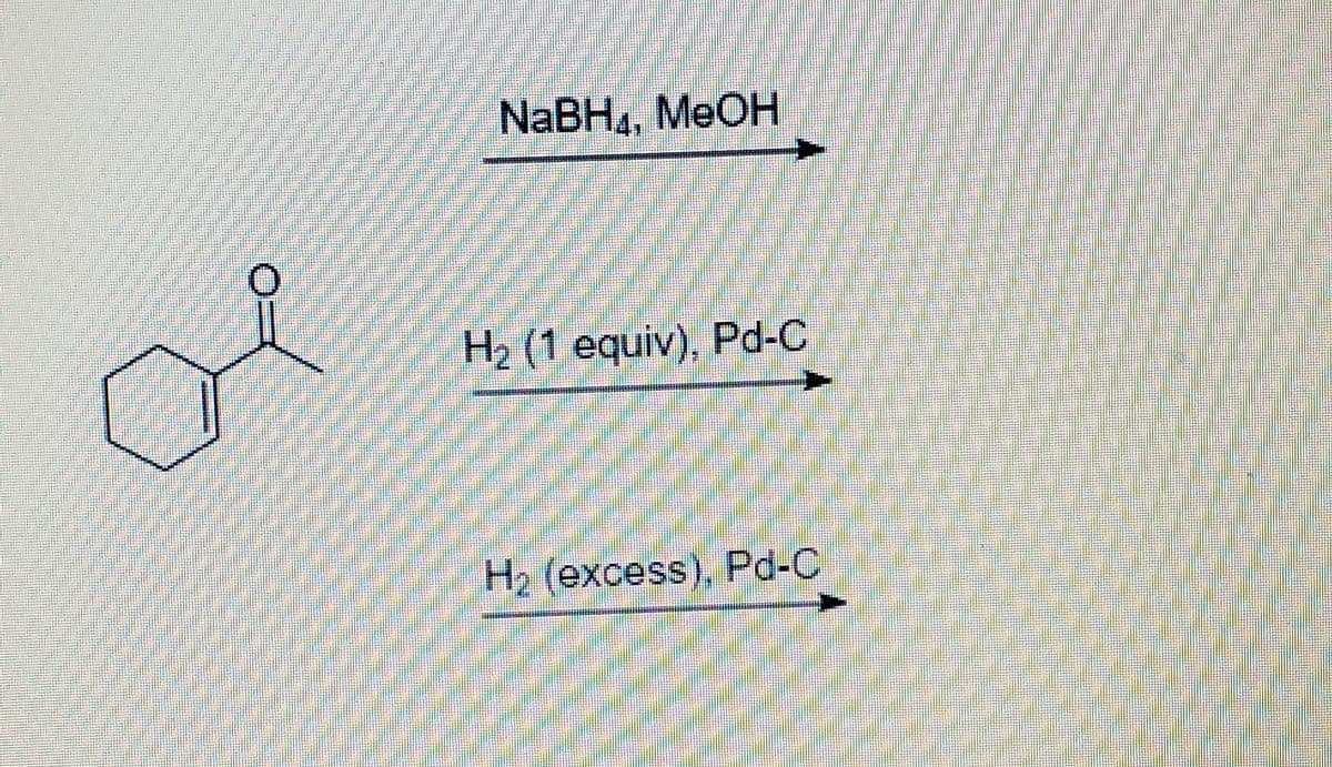 NABH4, MEOH
H2 (1 equiv), Pd-C
H2 (excess), Pd-C
