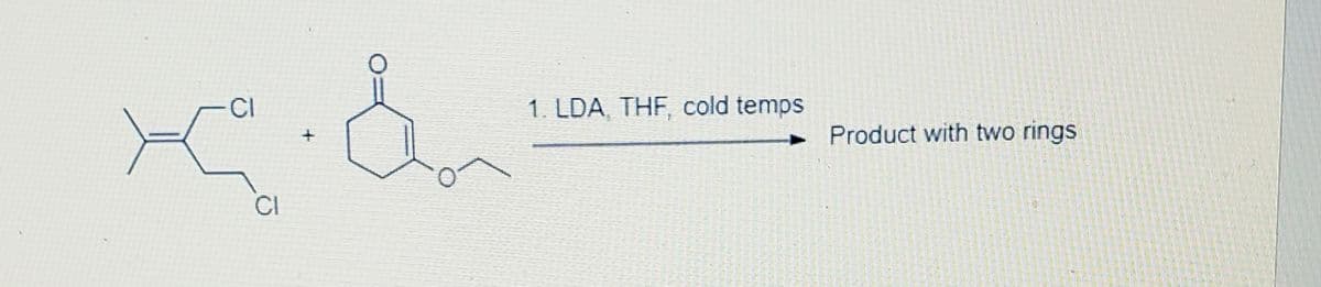 CI
1. LDA, THF, cold temps
Product with two rings
CI
