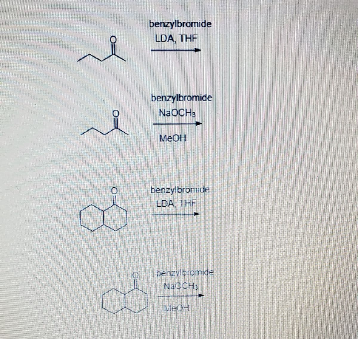 benzylbromide
LDA, THF
benzylbromide
NaOCH3
MeOH
benzylbromide
LDA, THF
benzylbromide
NAOCH;
MEOH
