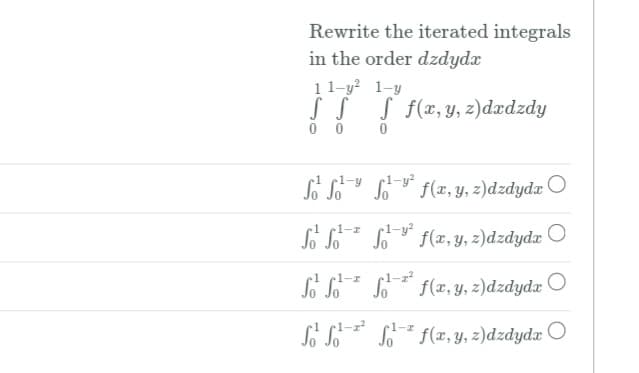 Rewrite the iterated integrals
in the order dzdydx
11-y? 1-y
S S S f(x,y, z)dxdzdy
0 0
o S f(2, y, z)dzdydx
1-y
1-y?
f(x, y, z)dzdydz O
1-7
•1-y?
S f(2, y, z)dzdydx
1-z
f(x, y, z)dzdydx
1-z
So So
So
1-z
1-z
So So* S f(x, Y, z)dzdydx O

