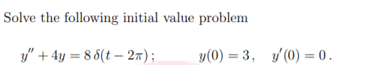 Solve the following initial value problem
y" + 4y = 8 8(t – 27);
y(0) = 3, y'(0) = 0 .
