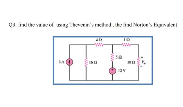 Q3: find the value of using Thevenin's method , the find Norton's Equivalent
10
ww
50
ЗА
160
102
12V

