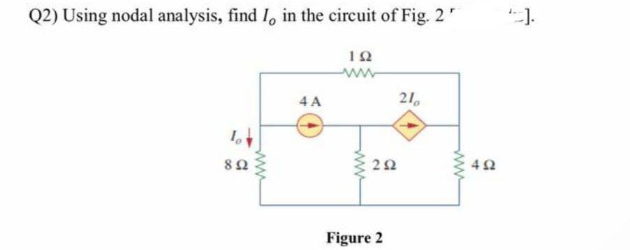 Q2) Using nodal analysis, find I, in the circuit of Fig. 25
Io
8 Ω
4A
ΤΩ
ww
ΖΩ
Figure 2
210
4Ω
-].