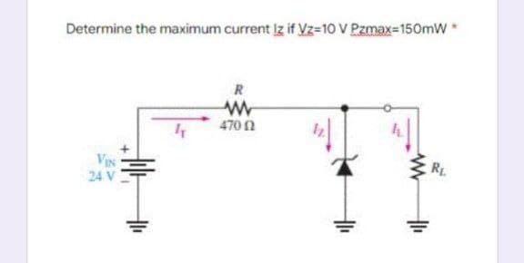 Determine the maximum current Iz if Vz=10 V Pzmax=150mW *
VIN
24 V
R
www
470 02
4
R₁