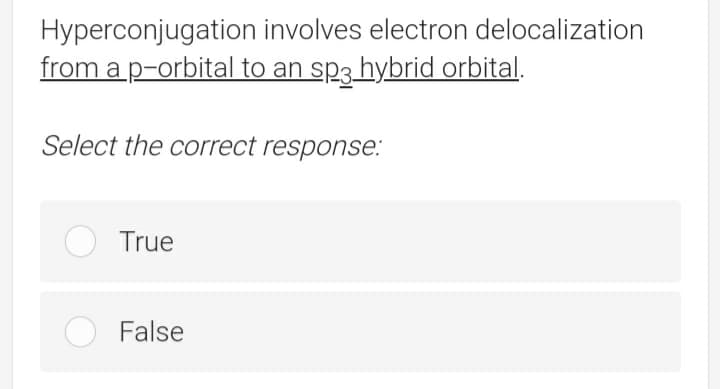 Hyperconjugation involves electron delocalization
from a p-orbital to an sp3 hybrid orbital.
Select the correct response.:
True
False
