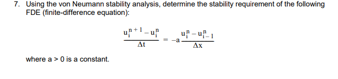 7. Using the von Neumann stability analysis, determine the stability requirement of the following
FDE (finite-difference equation):
u +1 - u?
u - uf1
Δ
Ax
where a > 0 is a constant.
