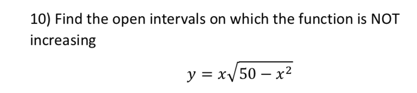 10) Find the open intervals on which the function is NOT
increasing
y = x/50 – x²
