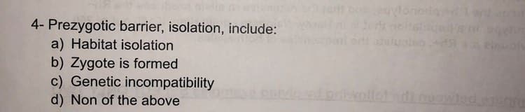 4- Prezygotic barrier, isolation, include:
a) Habitat isolation
b) Zygote is formed
c) Genetic incompatibility
d) Non of the above
vd prilwolled ads neowted essara