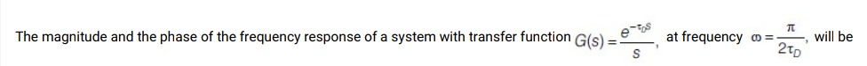 The magnitude and the phase of the frequency response of a system with transfer function G(s) =
at frequency =
will be
