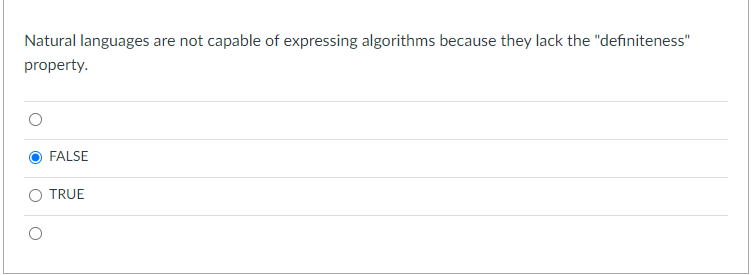 Natural languages are not capable of expressing algorithms because they lack the "definiteness"
property.
FALSE
TRUE
