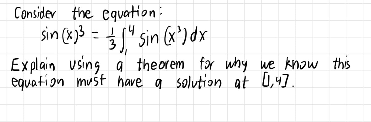 Consider the equation:
-प
sin (x) ³ = 1/3 1" sin (x ³) dx
Explain using a theorem for why we know this
equation must have a solution at [1,4].