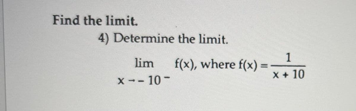 Find the limit.
4) Determine the limit.
lim
1
f(x), where f(x) =
%D
X +10
x--10-

