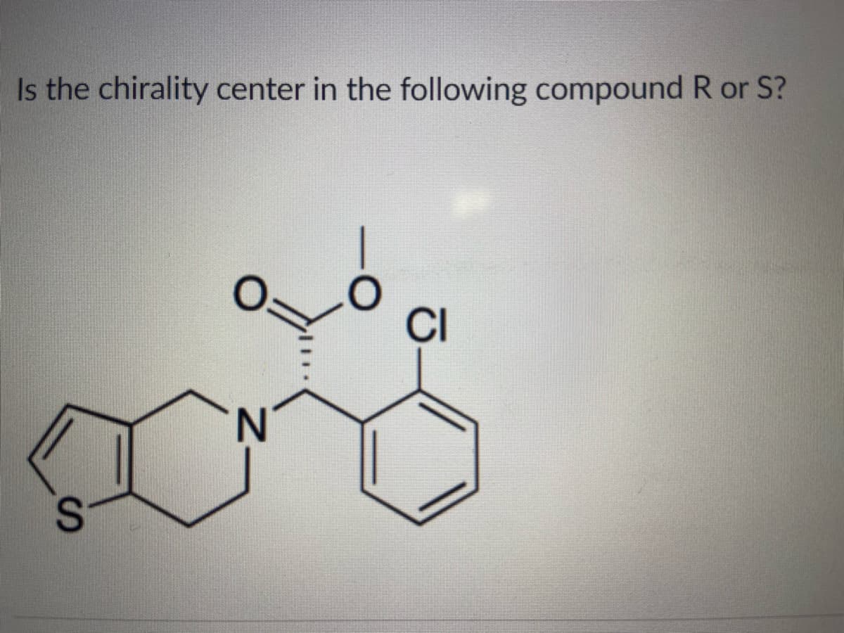 Is the chirality center in the following compound R or S?
%3D
CI
N'
