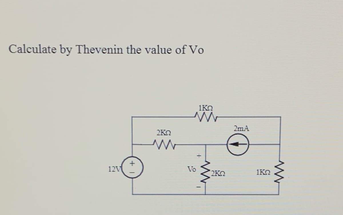 Calculate by Thevenin the value of Vo
1KO
2mA
2KO
12V
Vo
2KO
1KO
