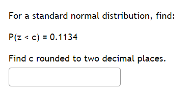 For a standard normal distribution, find:
P(z < c) = 0.1134
Find c rounded to two decimal places.
