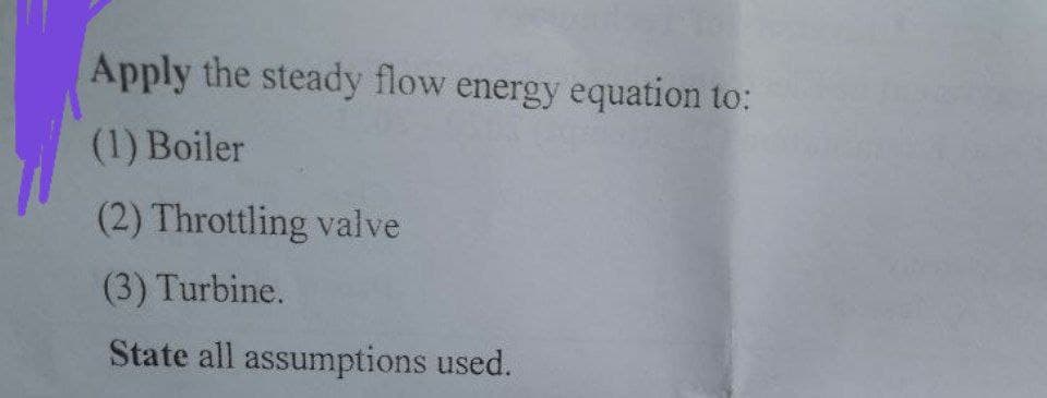 Apply the steady flow energy equation to:
(1) Boiler
(2) Throttling valve
(3) Turbine.
State all assumptions used.
