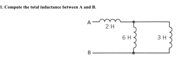 1. Compute the total inductance between A and B.
A
B
2 H
6 H
3 H