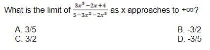 3x -2x+4
5-3x-2x
What is the limit of
as x approaches to +00?
В. -3/2
D. -3/5
А.35
C. 3/2
