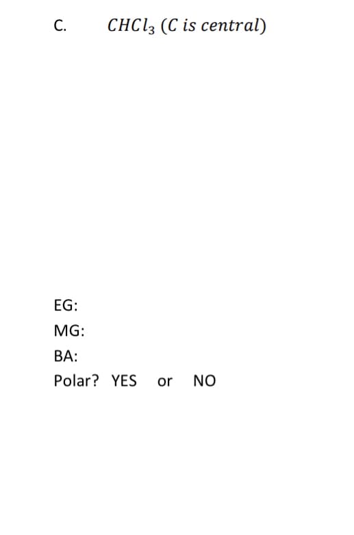 CHCl3 (C is central)
C.
EG:
MG:
BA:
Polar? YES
or NO