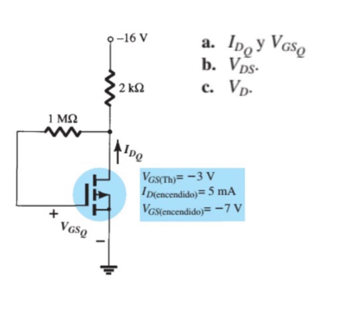 a. Ipoy VGso
b. Vps-
c. Vp-
9-16 V
а.
2 kN
1 M2
VGSCTH)= -3 V
D(encendido)= 5 mA
Vas(encendido)= -7 V
V GSQ
