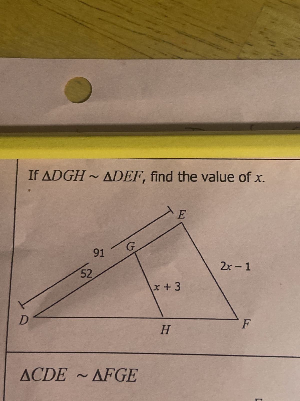 If ADGH~ ADEF, find the value of x.
D
52
91
~
G
ACDE AFGE
E
x +3
H
2x-1
F
